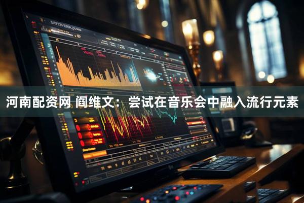 河南配资网 阎维文：尝试在音乐会中融入流行元素