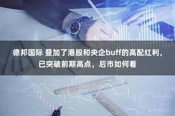 德邦国际 叠加了港股和央企buff的高配红利，已突破前期高点，后市如何看