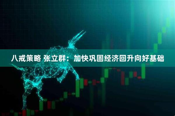 八戒策略 张立群：加快巩固经济回升向好基础