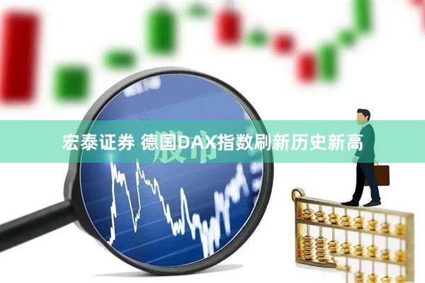 宏泰证券 德国DAX指数刷新历史新高