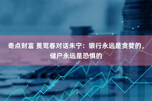 奇点财富 蒉莺春对话朱宁：银行永远是贪婪的，储户永远是恐惧的
