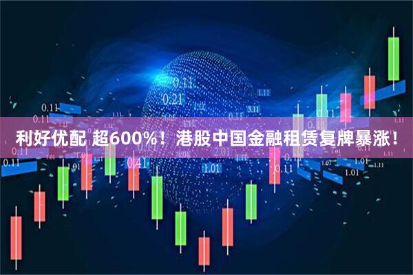 利好优配 超600%！港股中国金融租赁复牌暴涨！