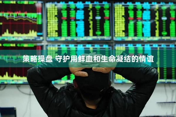 策略操盘 守护用鲜血和生命凝结的情谊