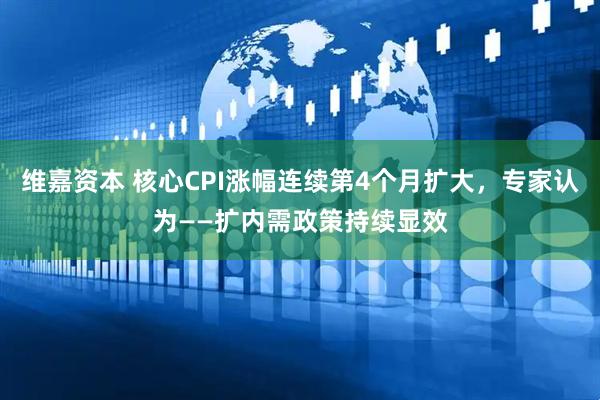 维嘉资本 核心CPI涨幅连续第4个月扩大，专家认为——扩内需政策持续显效