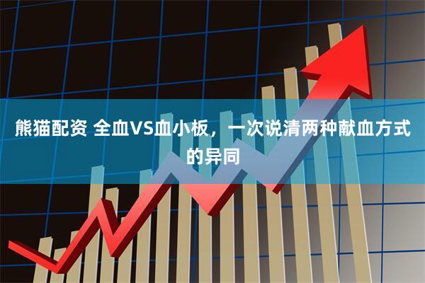 熊猫配资 全血VS血小板，一次说清两种献血方式的异同