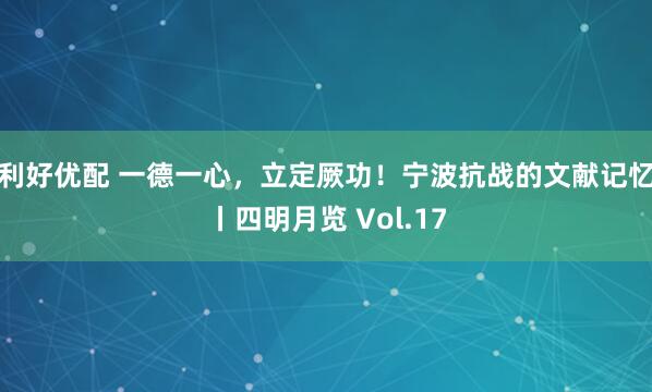 利好优配 一德一心，立定厥功！宁波抗战的文献记忆丨四明月览 Vol.17