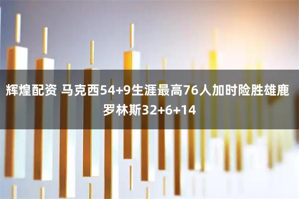 辉煌配资 马克西54+9生涯最高76人加时险胜雄鹿 罗林斯32+6+14