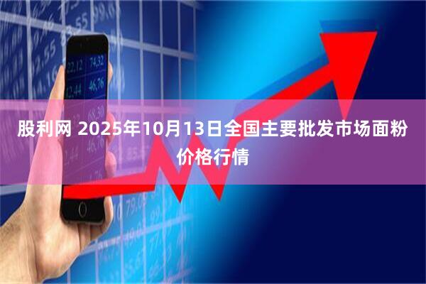 股利网 2025年10月13日全国主要批发市场面粉价格行情