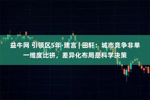 益牛网 引领区5年·建言 | 田轩：城市竞争非单一维度比拼，差异化布局是科学决策