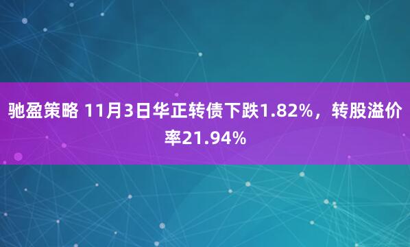 驰盈策略 11月3日华正转债下跌1.82%,转股溢价率21.94%