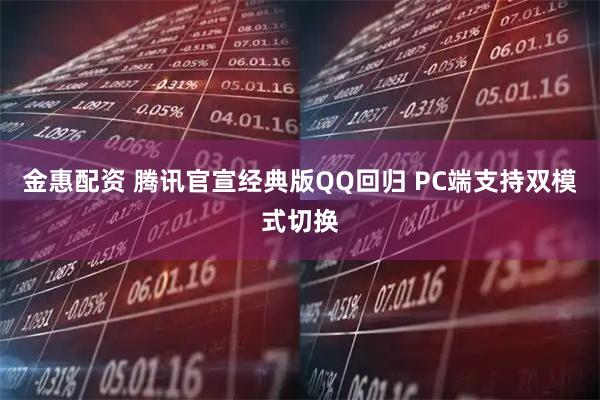 金惠配资 腾讯官宣经典版QQ回归 PC端支持双模式切换