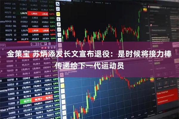 金策宝 苏炳添发长文宣布退役：是时候将接力棒传递给下一代运动员