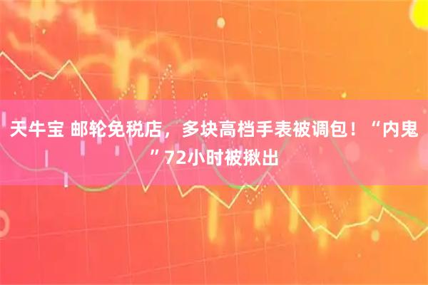 天牛宝 邮轮免税店,多块高档手表被调包!“内鬼”72小时被揪出