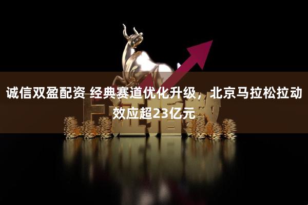 诚信双盈配资 经典赛道优化升级,北京马拉松拉动效应超23亿元