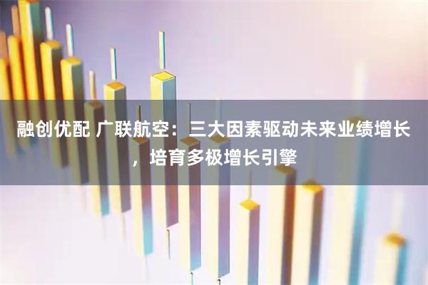 融创优配 广联航空：三大因素驱动未来业绩增长，培育多极增长引擎